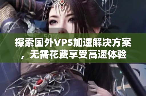 探索国外VPS加速解决方案，无需花费享受高速体验