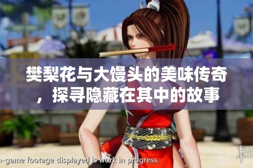 樊梨花与大馒头的美味传奇，探寻隐藏在其中的故事