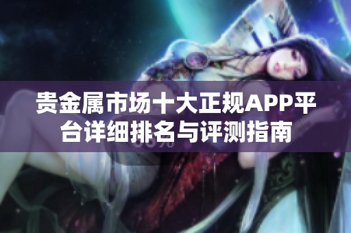 贵金属市场十大正规APP平台详细排名与评测指南