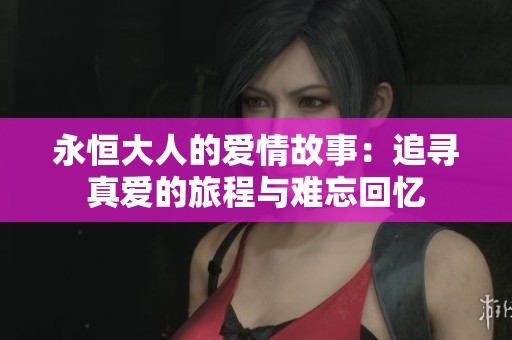 永恒大人的爱情故事：追寻真爱的旅程与难忘回忆