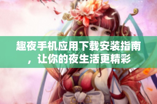 趣夜手机应用下载安装指南，让你的夜生活更精彩