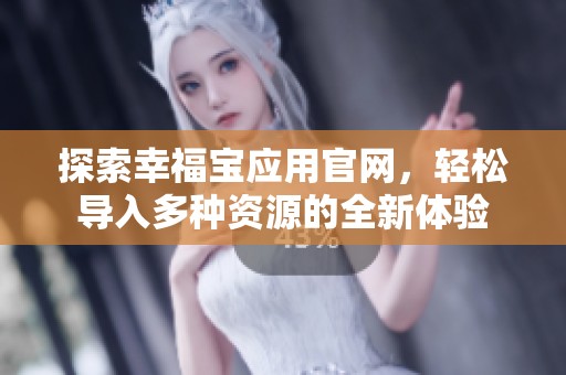 探索幸福宝应用官网，轻松导入多种资源的全新体验