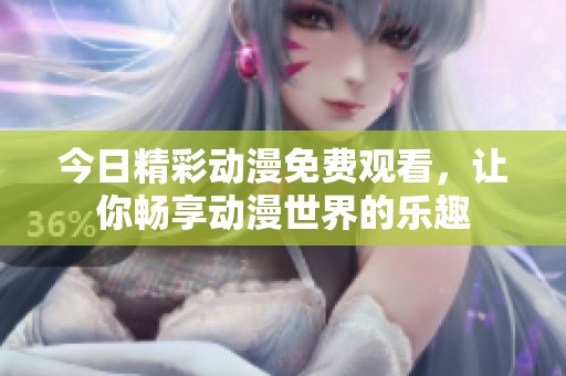 今日精彩动漫免费观看，让你畅享动漫世界的乐趣