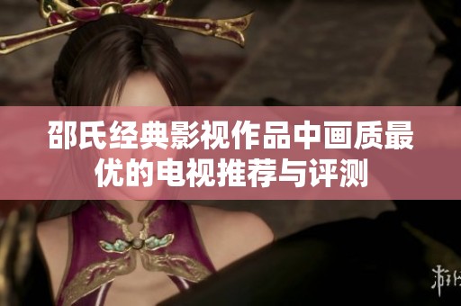 邵氏经典影视作品中画质最优的电视推荐与评测