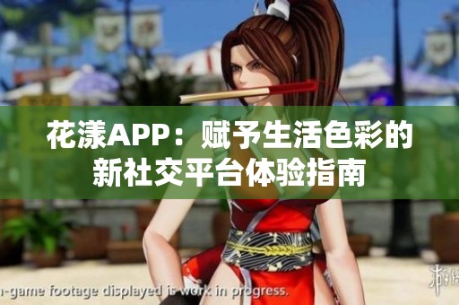花漾APP：赋予生活色彩的新社交平台体验指南