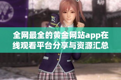 全网最全的黄金网站app在线观看平台分享与资源汇总