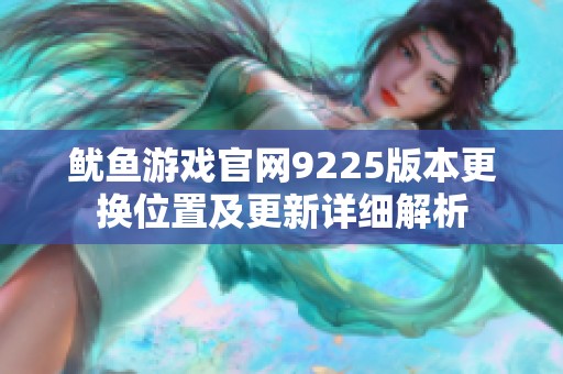 鱿鱼游戏官网9225版本更换位置及更新详细解析