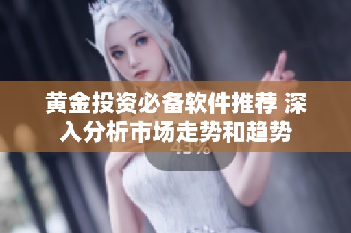 黄金投资必备软件推荐 深入分析市场走势和趋势