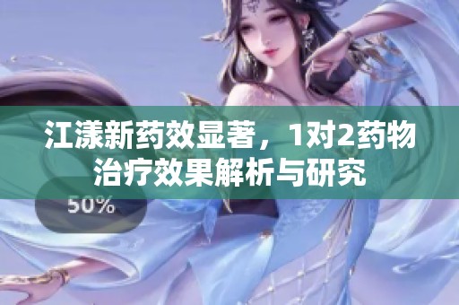 江漾新药效显著，1对2药物治疗效果解析与研究