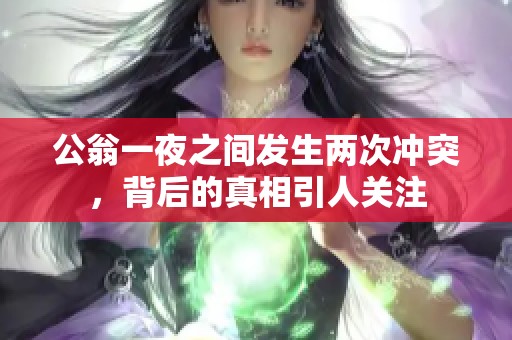 公翁一夜之间发生两次冲突，背后的真相引人关注