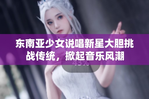 东南亚少女说唱新星大胆挑战传统，掀起音乐风潮
