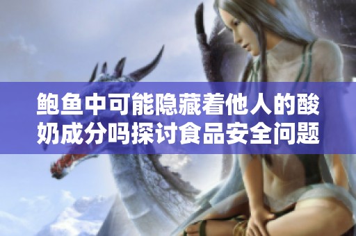 鲍鱼中可能隐藏着他人的酸奶成分吗探讨食品安全问题