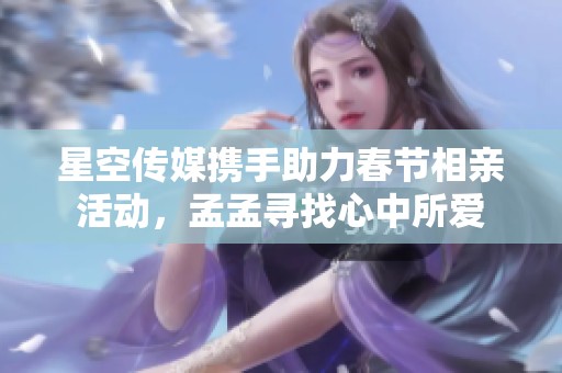 星空传媒携手助力春节相亲活动，孟孟寻找心中所爱