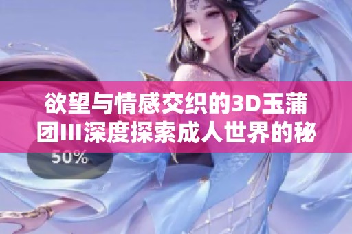 欲望与情感交织的3D玉蒲团Ⅲ深度探索成人世界的秘辛与魅力