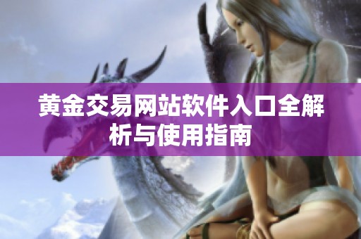 黄金交易网站软件入口全解析与使用指南