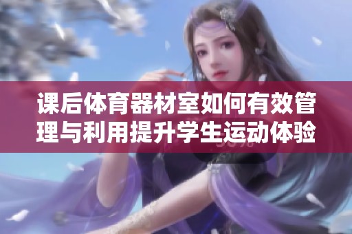 课后体育器材室如何有效管理与利用提升学生运动体验