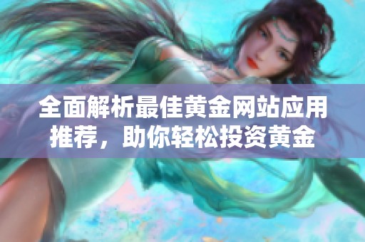 全面解析最佳黄金网站应用推荐，助你轻松投资黄金