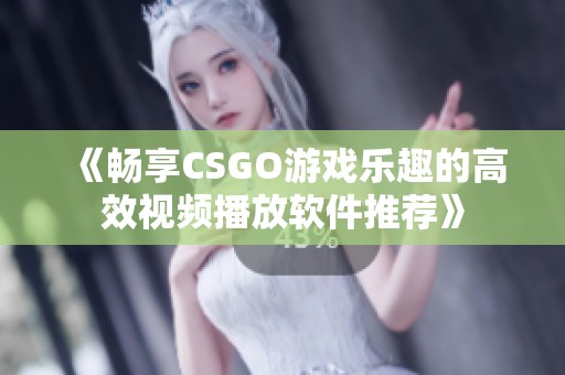 《畅享CSGO游戏乐趣的高效视频播放软件推荐》