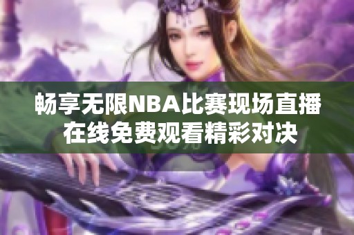 畅享无限NBA比赛现场直播 在线免费观看精彩对决