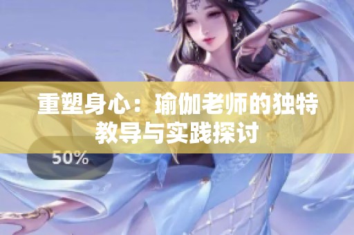 重塑身心：瑜伽老师的独特教导与实践探讨