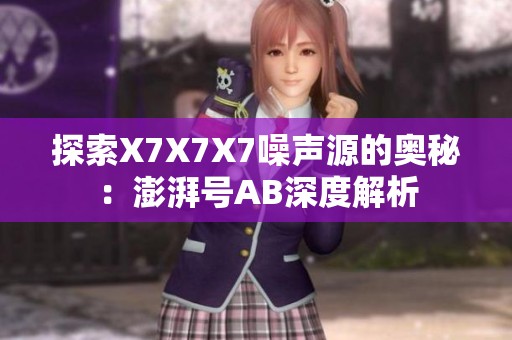 探索X7X7X7噪声源的奥秘：澎湃号AB深度解析