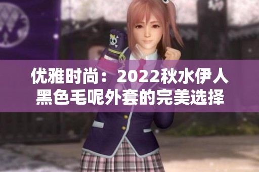 优雅时尚：2022秋水伊人黑色毛呢外套的完美选择