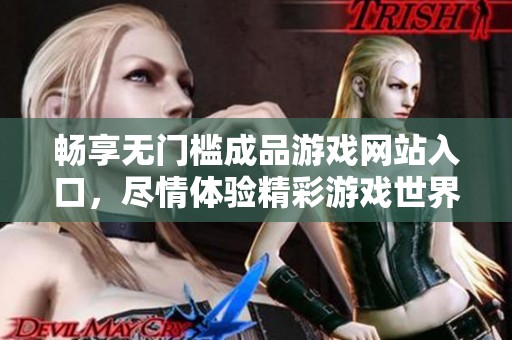 畅享无门槛成品游戏网站入口，尽情体验精彩游戏世界
