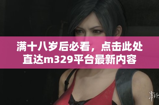 满十八岁后必看，点击此处直达m329平台最新内容