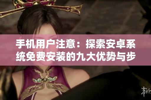 手机用户注意：探索安卓系统免费安装的九大优势与步骤