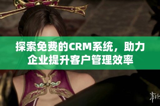 探索免费的CRM系统，助力企业提升客户管理效率
