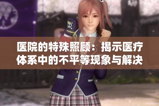 医院的特殊照顾：揭示医疗体系中的不平等现象与解决之道