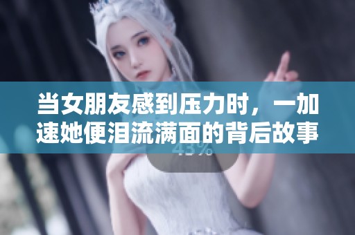 当女朋友感到压力时，一加速她便泪流满面的背后故事