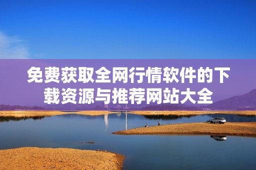 免费获取全网行情软件的下载资源与推荐网站大全