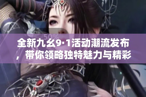 全新九幺9·1活动潮流发布，带你领略独特魅力与精彩体验