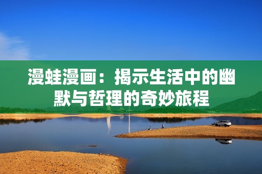 漫蛙漫画：揭示生活中的幽默与哲理的奇妙旅程