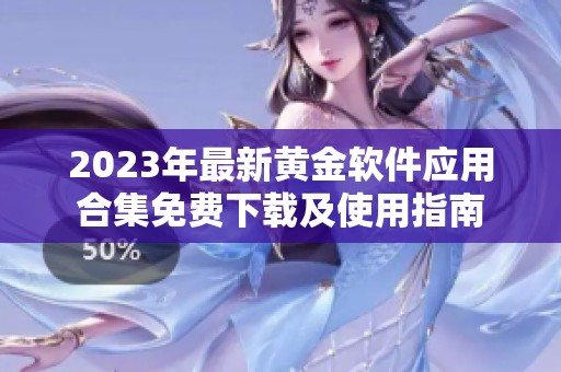 2023年最新黄金软件应用合集免费下载及使用指南