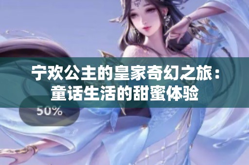 宁欢公主的皇家奇幻之旅：童话生活的甜蜜体验