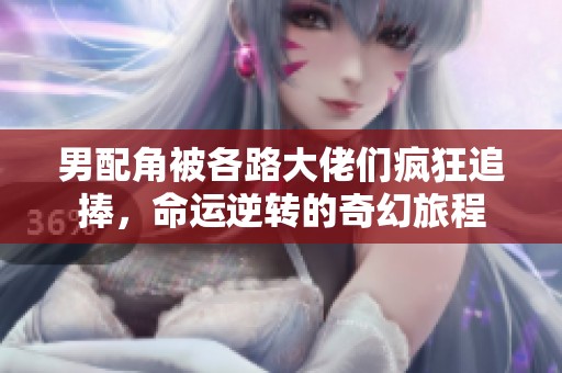 男配角被各路大佬们疯狂追捧，命运逆转的奇幻旅程