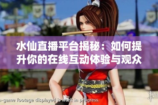 水仙直播平台揭秘：如何提升你的在线互动体验与观众粘性