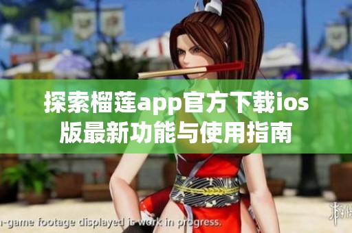 探索榴莲app官方下载ios版最新功能与使用指南