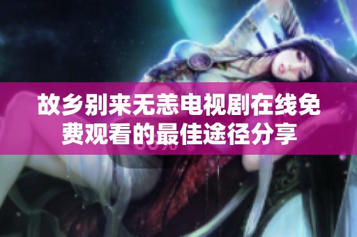 故乡别来无恙电视剧在线免费观看的最佳途径分享