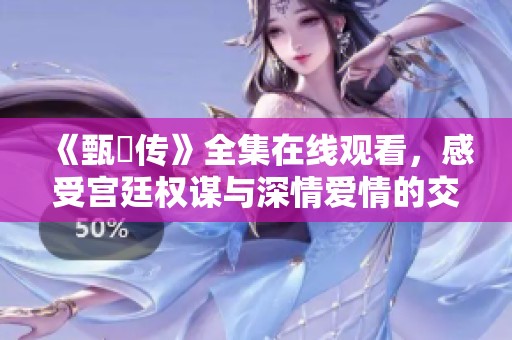 《甄嬛传》全集在线观看，感受宫廷权谋与深情爱情的交织