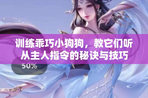 训练乖巧小狗狗，教它们听从主人指令的秘诀与技巧