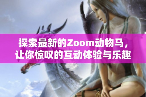 探索最新的Zoom动物马，让你惊叹的互动体验与乐趣