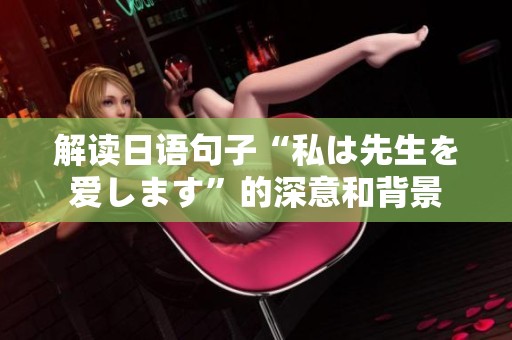 解读日语句子“私は先生を爱します”的深意和背景