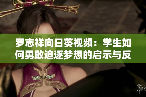罗志祥向日葵视频：学生如何勇敢追逐梦想的启示与反思