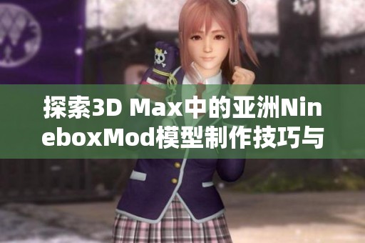 探索3D Max中的亚洲NineboxMod模型制作技巧与应用