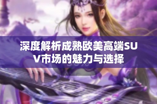 深度解析成熟欧美高端SUV市场的魅力与选择
