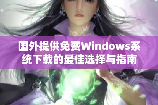 国外提供免费Windows系统下载的最佳选择与指南