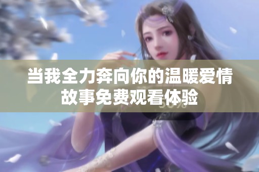 当我全力奔向你的温暖爱情故事免费观看体验